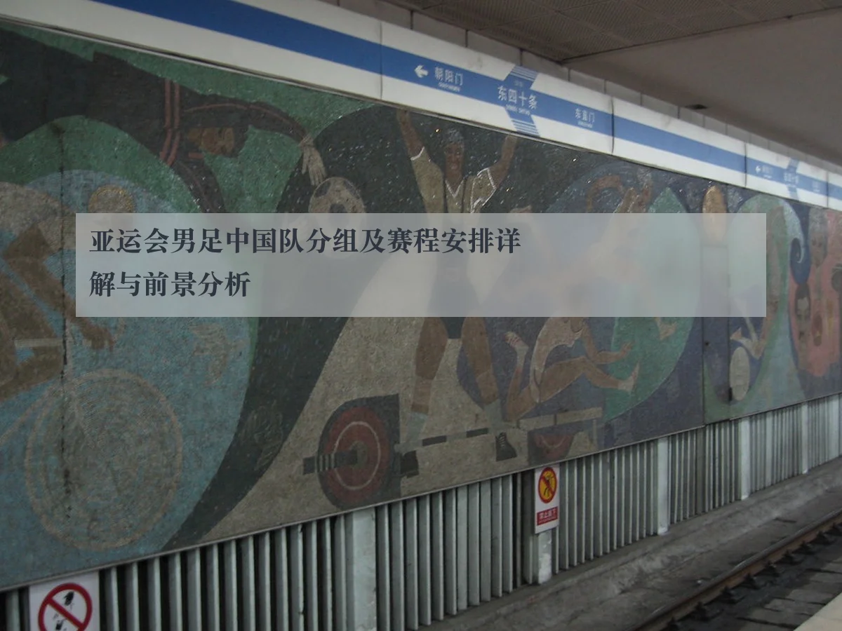 亚运会男足中国队分组及赛程安排详解与前景分析